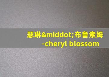 瑟琳·布鲁索姆-cheryl blossom